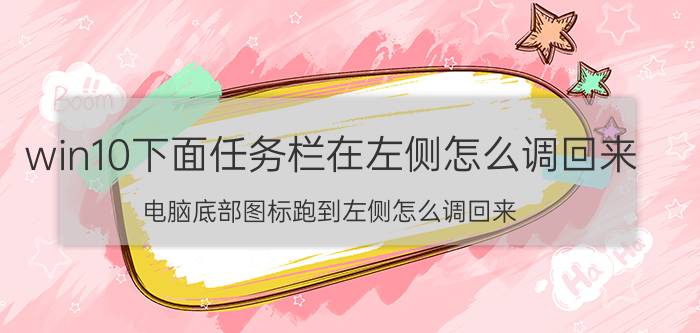 win10下面任务栏在左侧怎么调回来 电脑底部图标跑到左侧怎么调回来？